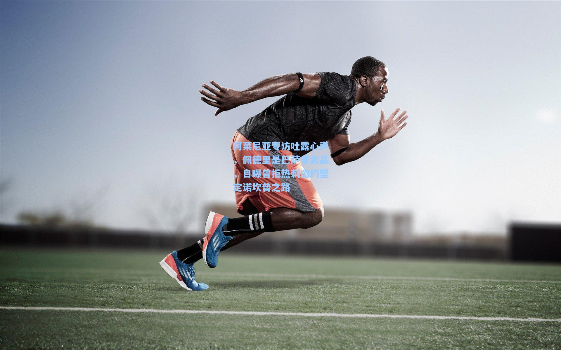 阿莱尼亚专访吐露心声,佩德里是巴萨非卖品,自曝曾拒热刺邀约坚定诺坎普之路