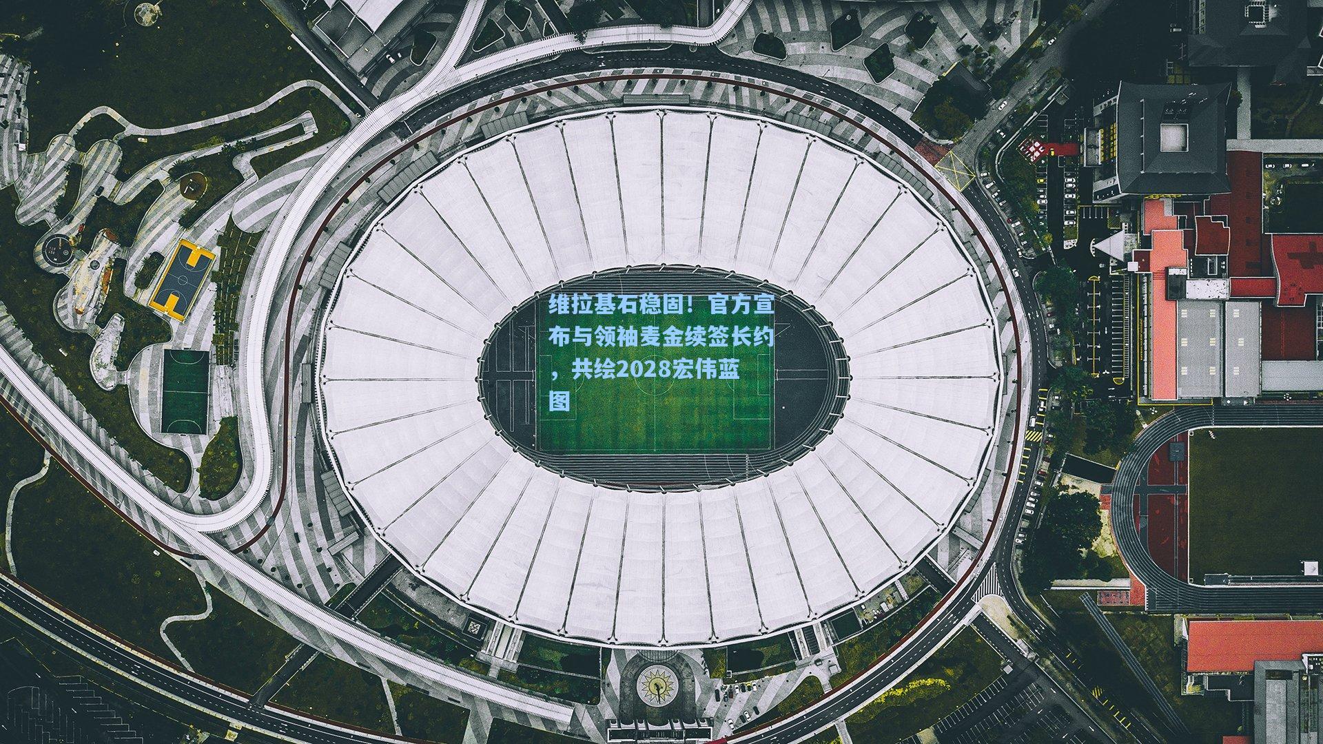 维拉基石稳固!官方宣布与领袖麦金续签长约,共绘2028宏伟蓝图