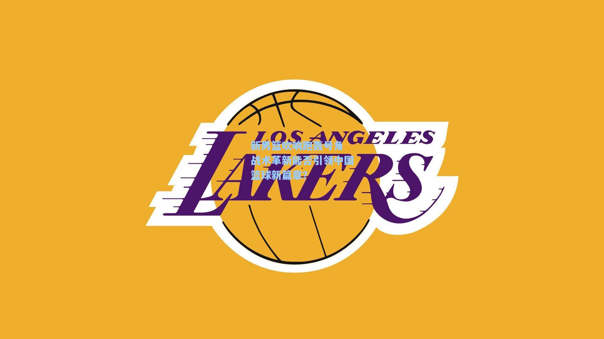 新男篮吹响跑轰号角 战术革新能否引领中国篮球新篇章?