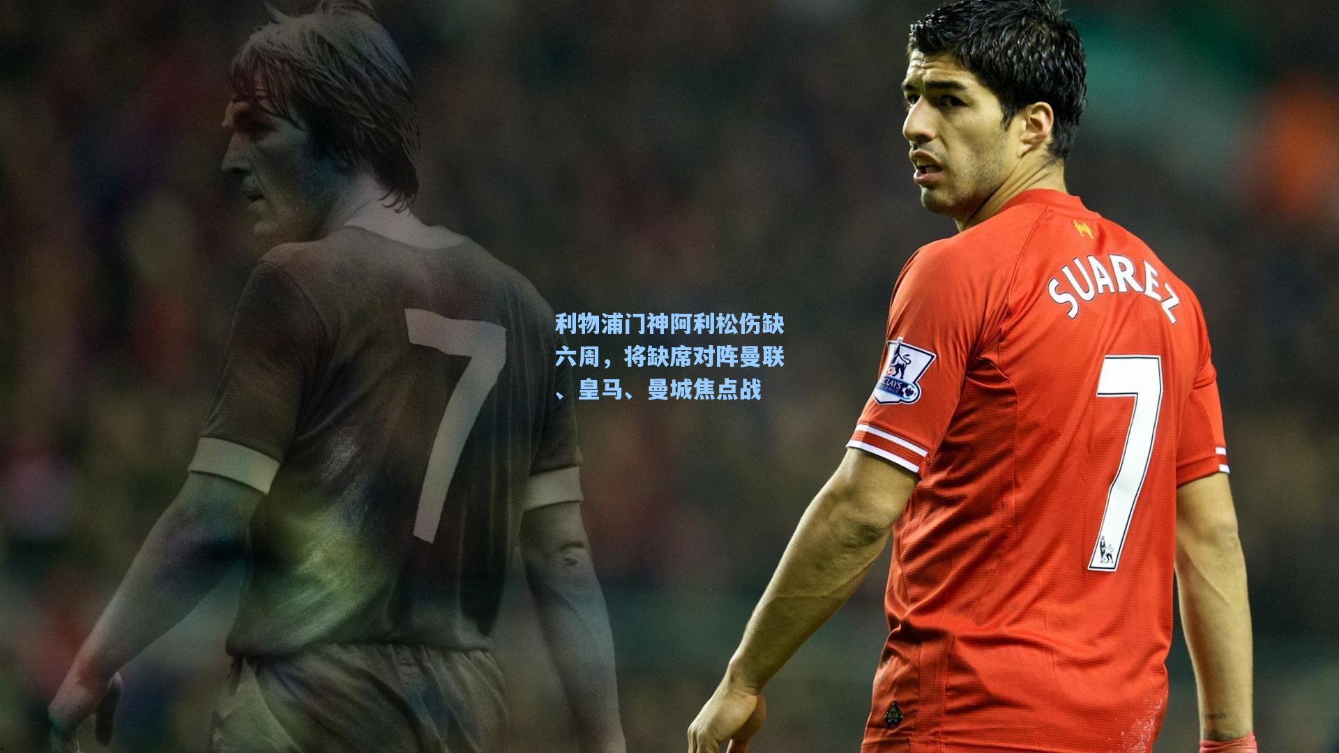 利物浦门神阿利松伤缺六周，将缺席对阵曼联、皇马、曼城焦点战