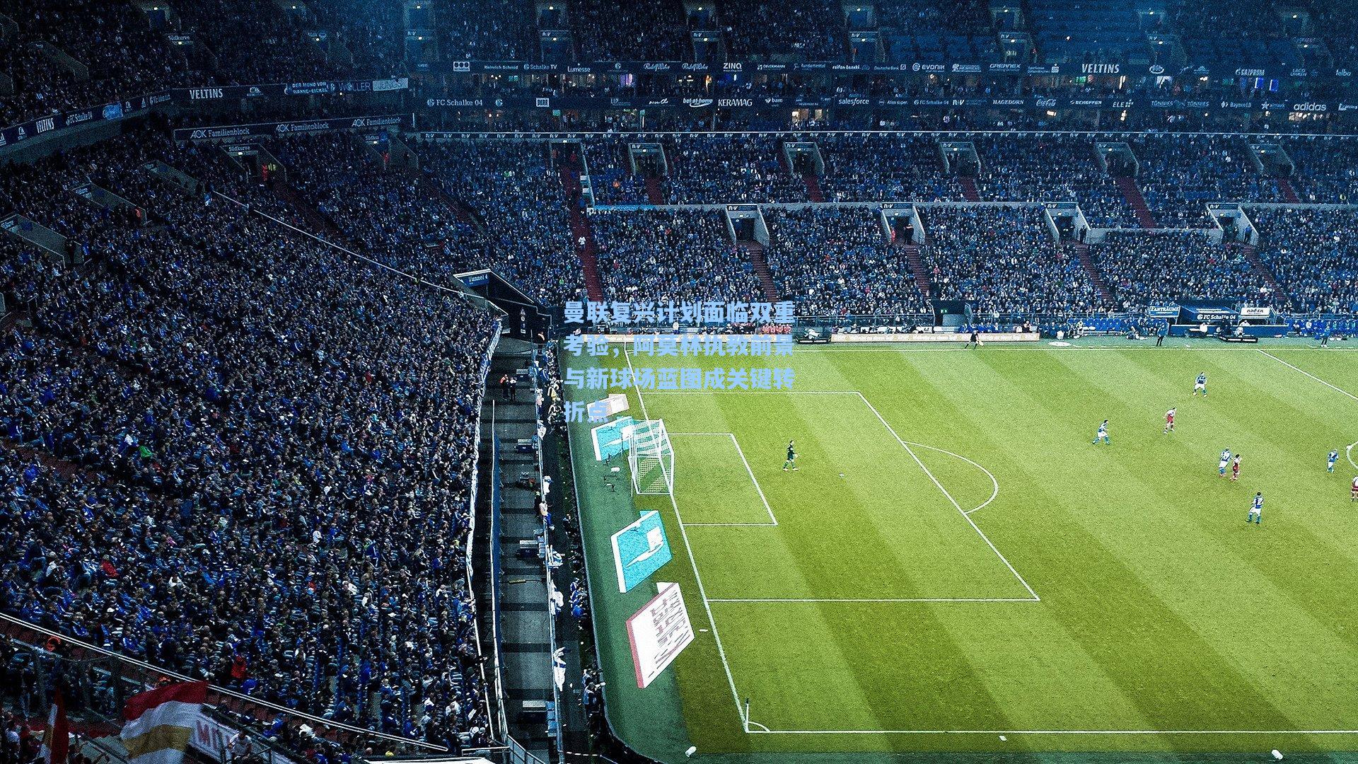 曼联复兴计划面临双重考验，阿莫林执教前景与新球场蓝图成关键转折点