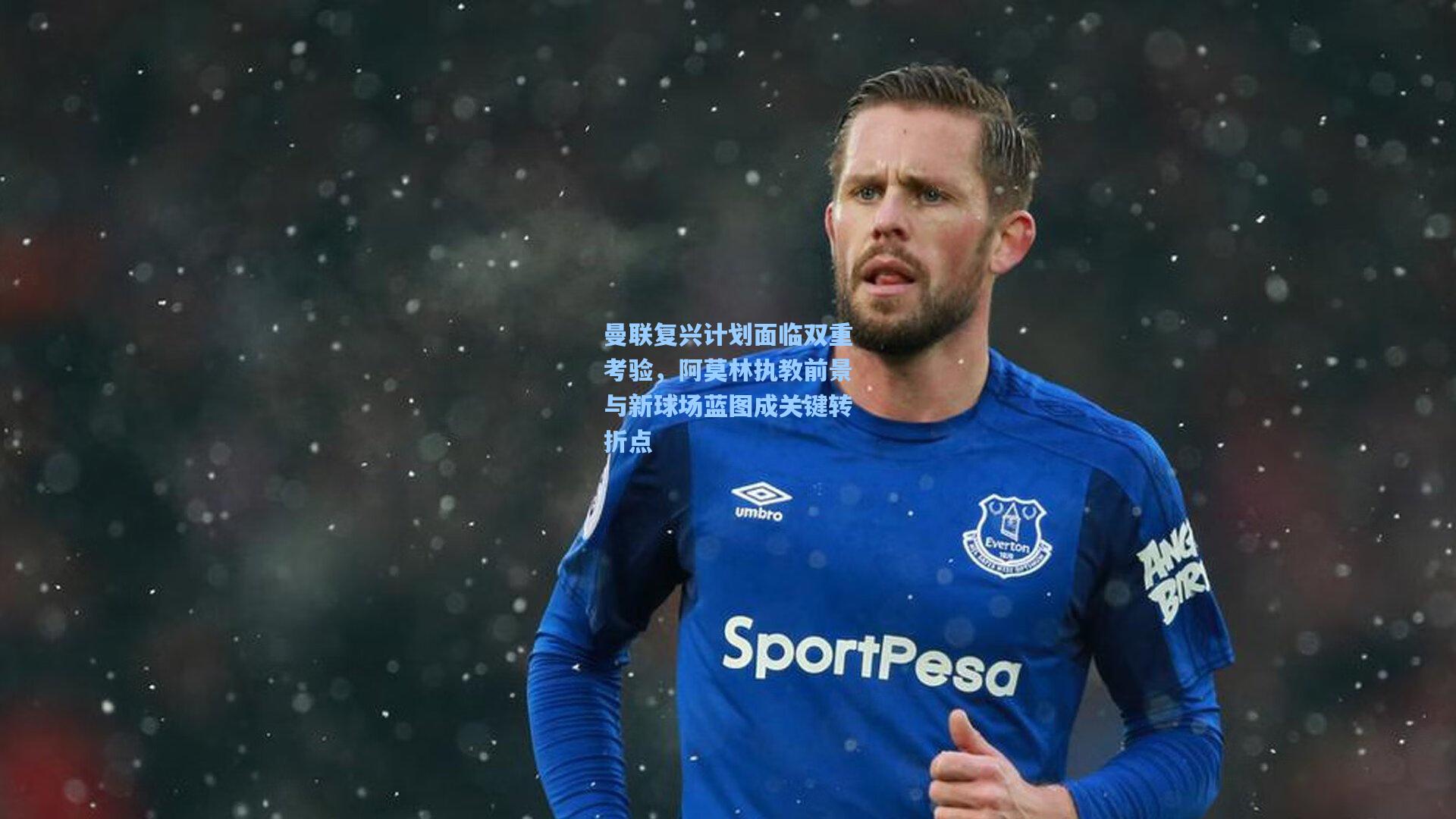 曼联复兴计划面临双重考验，阿莫林执教前景与新球场蓝图成关键转折点