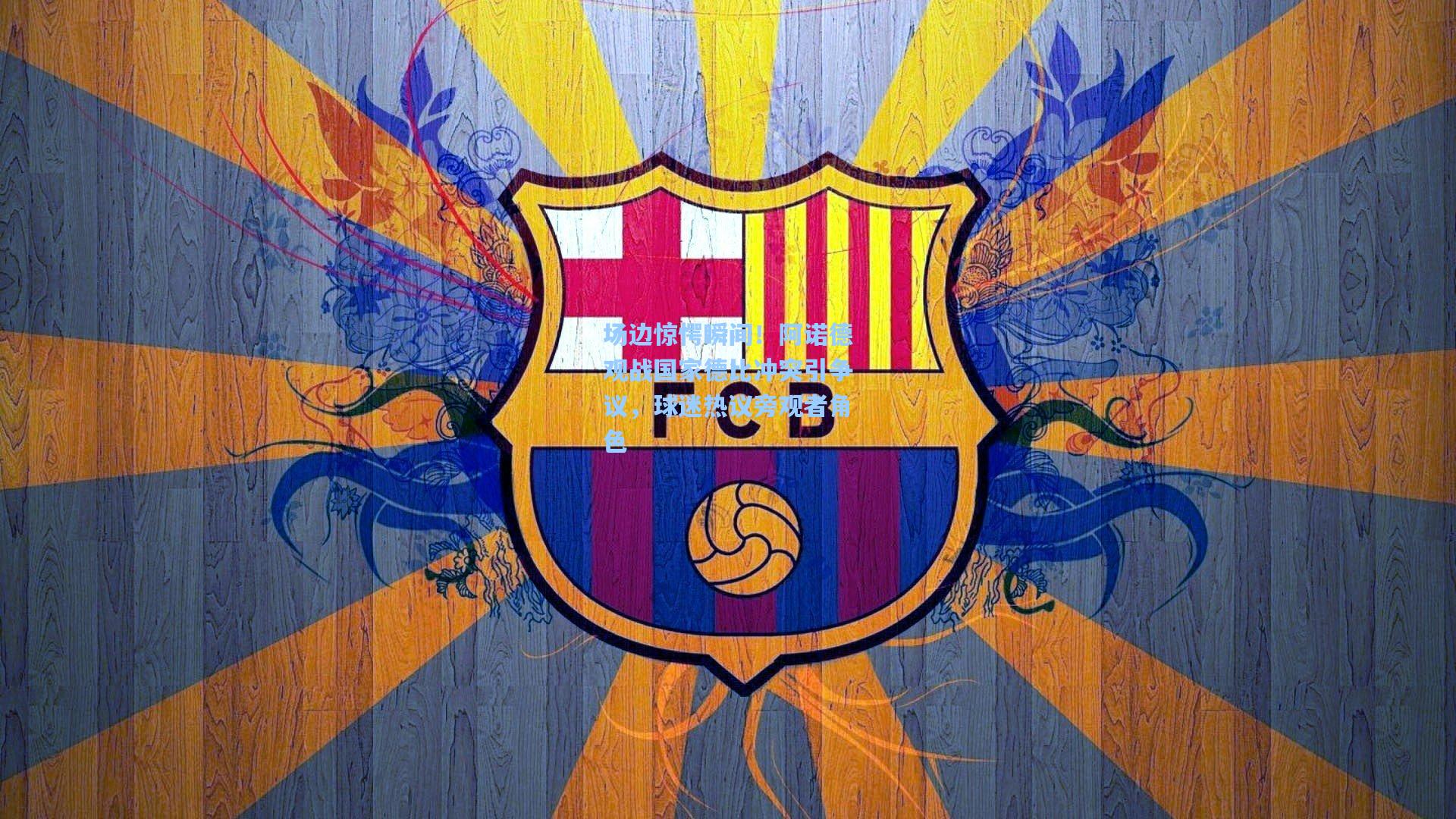 场边惊愕瞬间!阿诺德观战国家德比冲突引争议,球迷热议旁观者角色