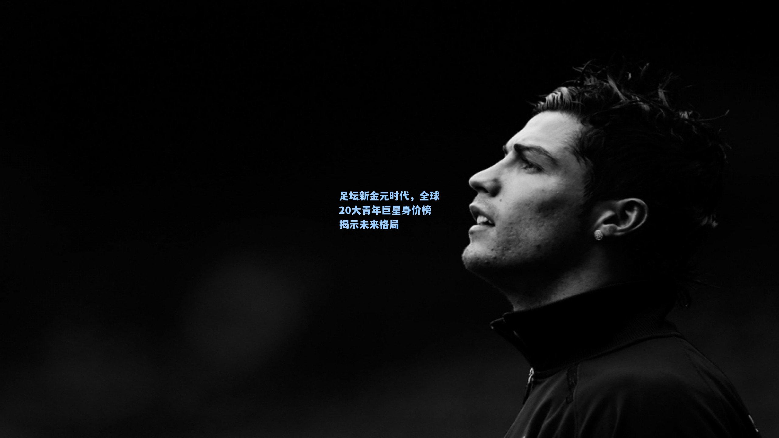 足坛新金元时代，全球20大青年巨星身价榜揭示未来格局