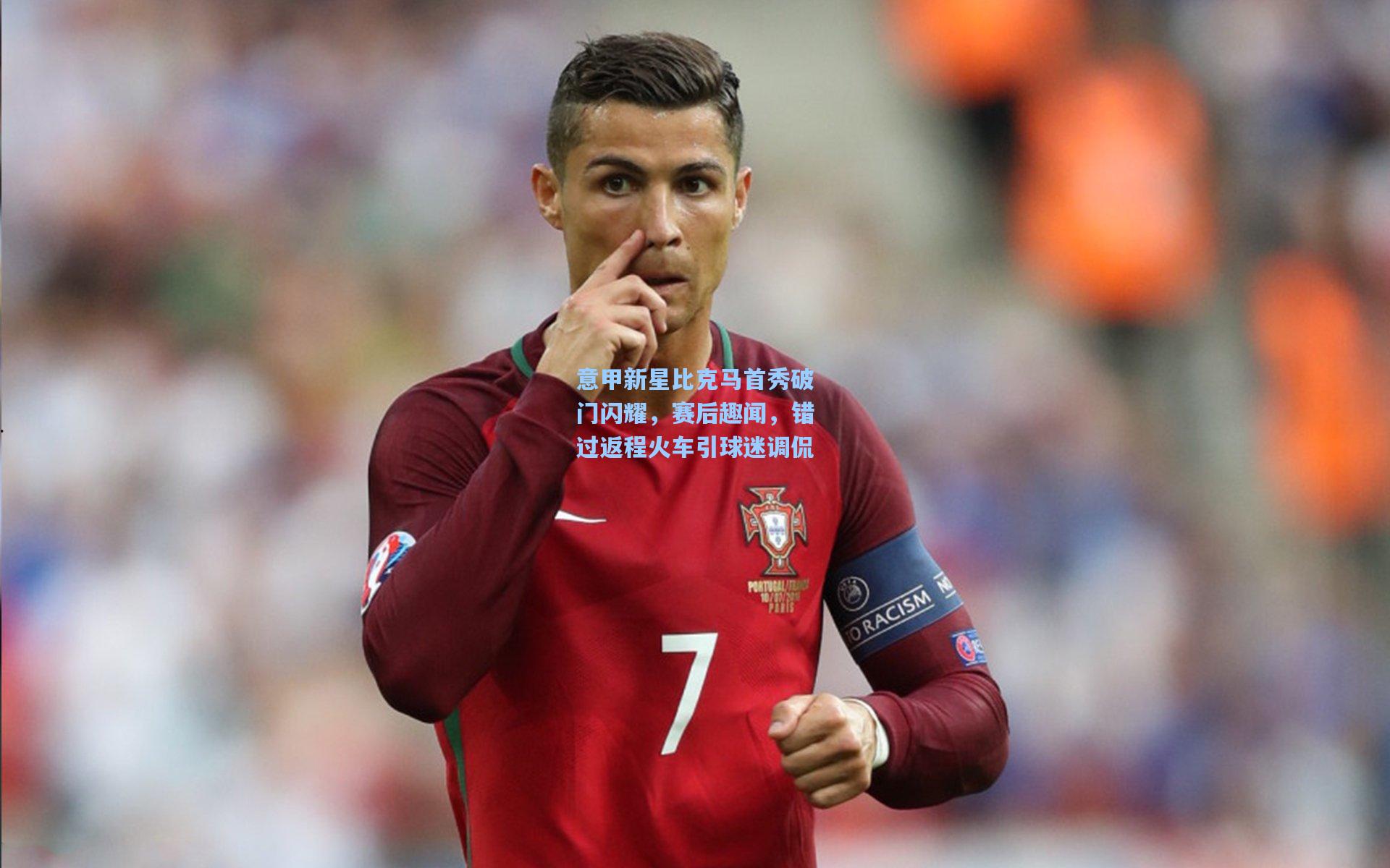 意甲新星比克马首秀破门闪耀，赛后趣闻，错过返程火车引球迷调侃