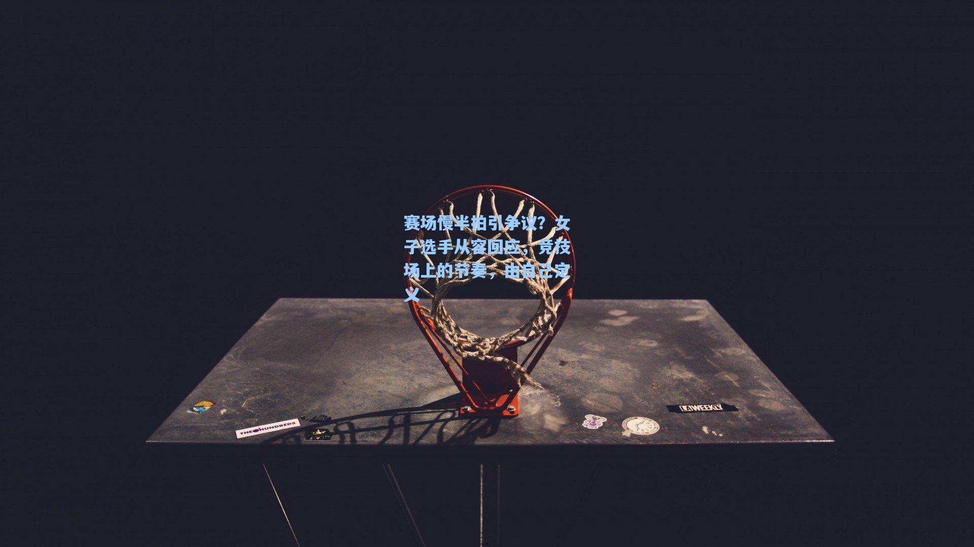 天天盈球官网：赛场慢半拍引争议？女子选手从容回应，竞技场上的节奏，由自己定义-天天盈球-专业赛事互动平台-你的必备赛事工具