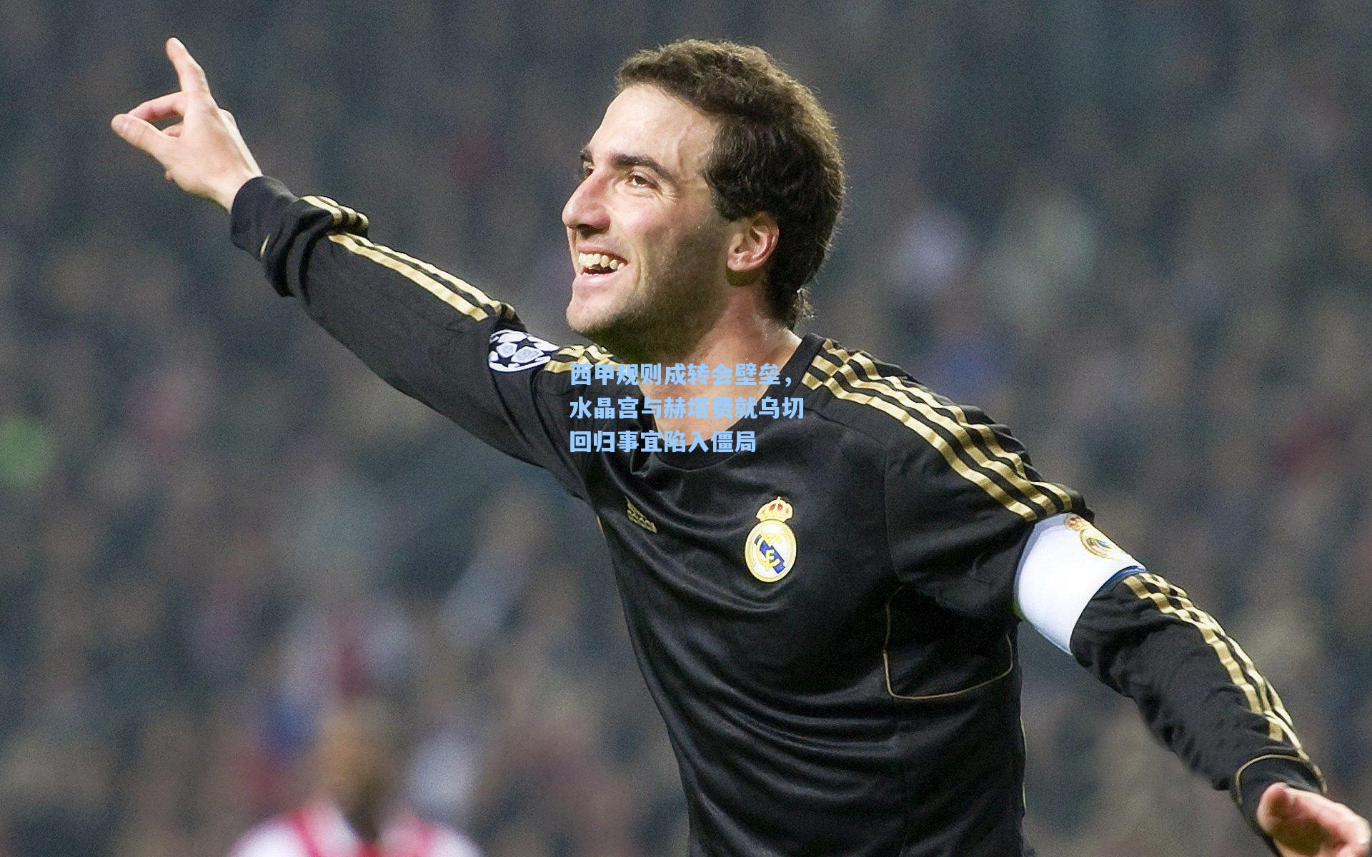 西甲规则成转会壁垒，水晶宫与赫塔费就乌切回归事宜陷入僵局