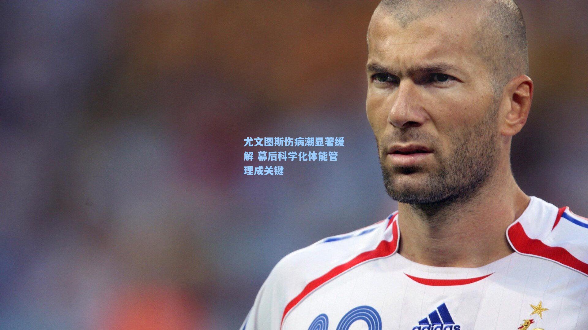 尤文图斯伤病潮显著缓解 幕后科学化体能管理成关键