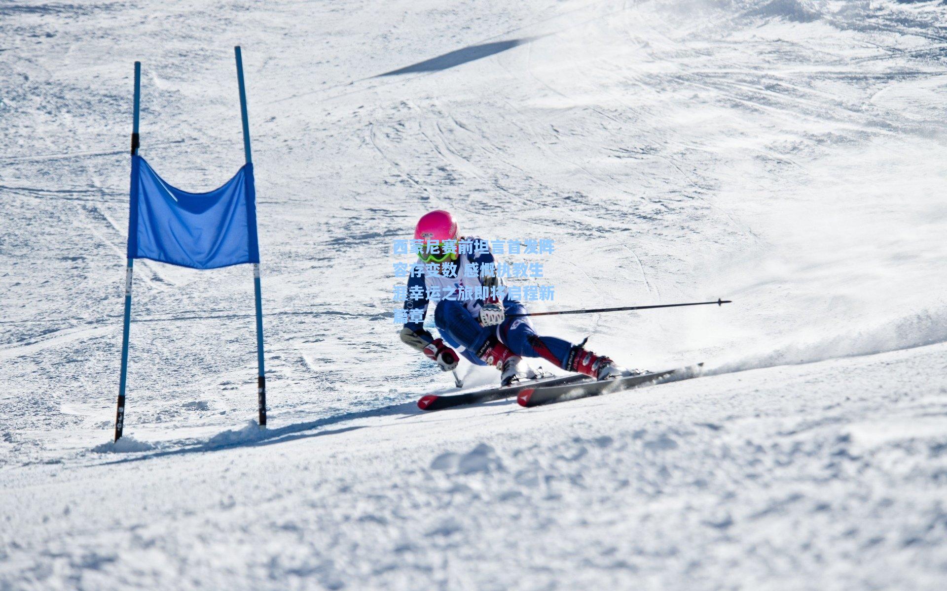 西蒙尼赛前坦言首发阵容存变数 感慨执教生涯幸运之旅即将启程新篇章