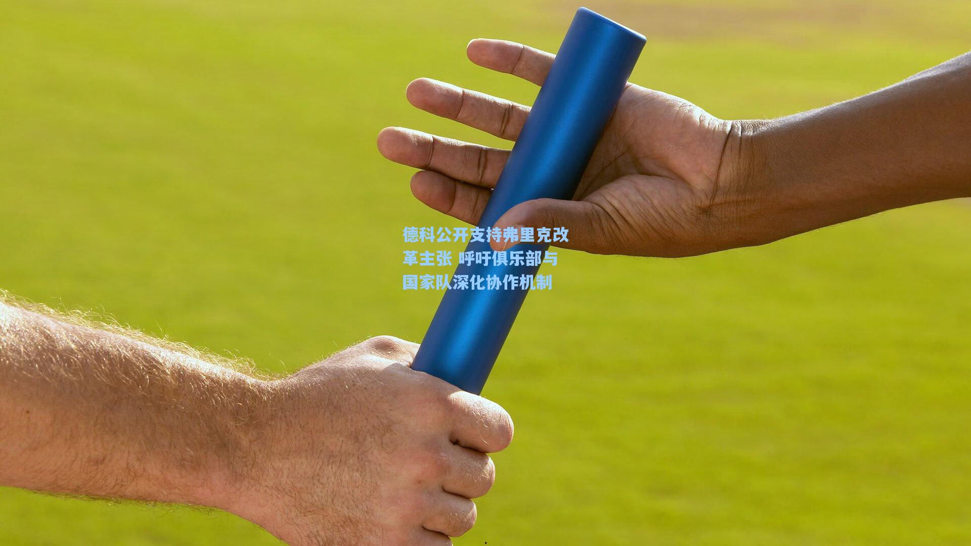 德科公开支持弗里克改革主张 呼吁俱乐部与国家队深化协作机制