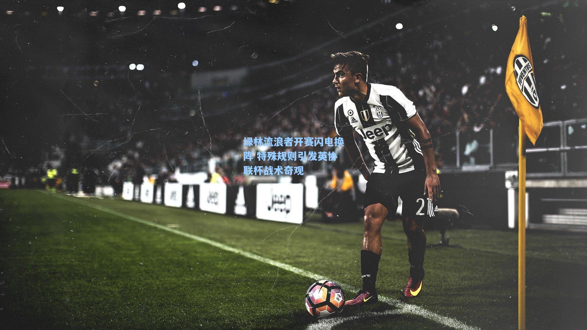 绿林流浪者开赛闪电换阵 特殊规则引发英协联杯战术奇观