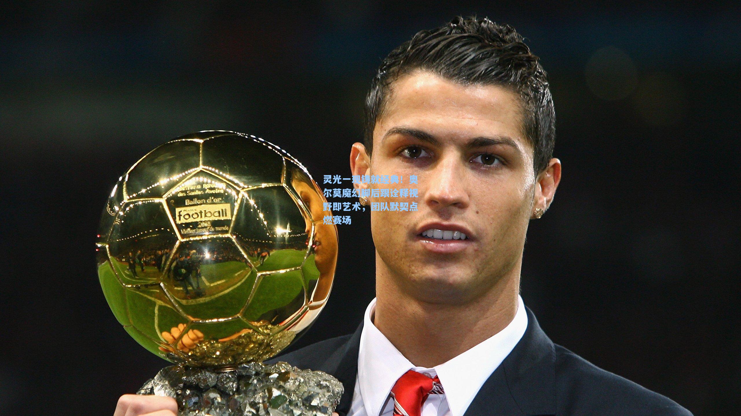 天天盈球即使比分直播_灵光一现铸就经典！奥尔莫魔幻脚后跟诠释视野即艺术，团队默契点燃赛场