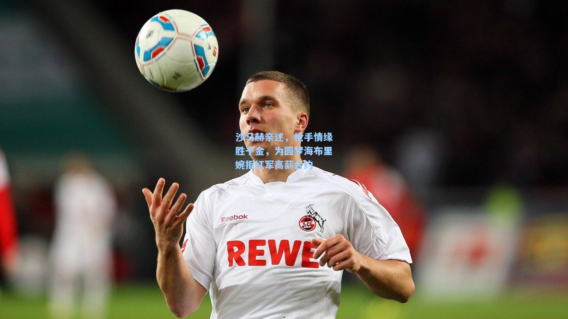 天天盈球官网：沙马赫亲述，枪手情缘胜千金，为圆梦海布里婉拒红军高薪合约